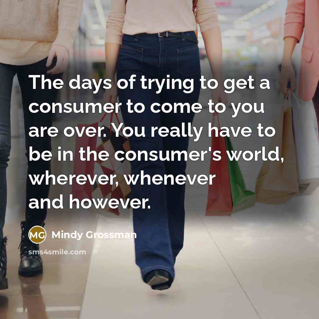 “The days of trying to get a consumer to come…” quote by Mindy Grossman