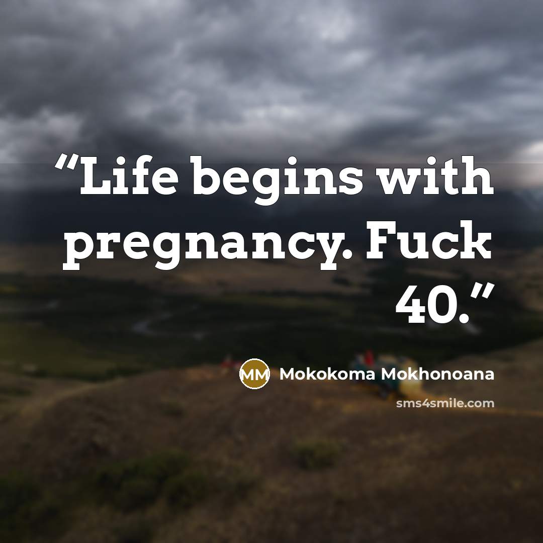 “Life begins with pregnancy. Fuck 40.” quote by Mokokoma Mokhonoana