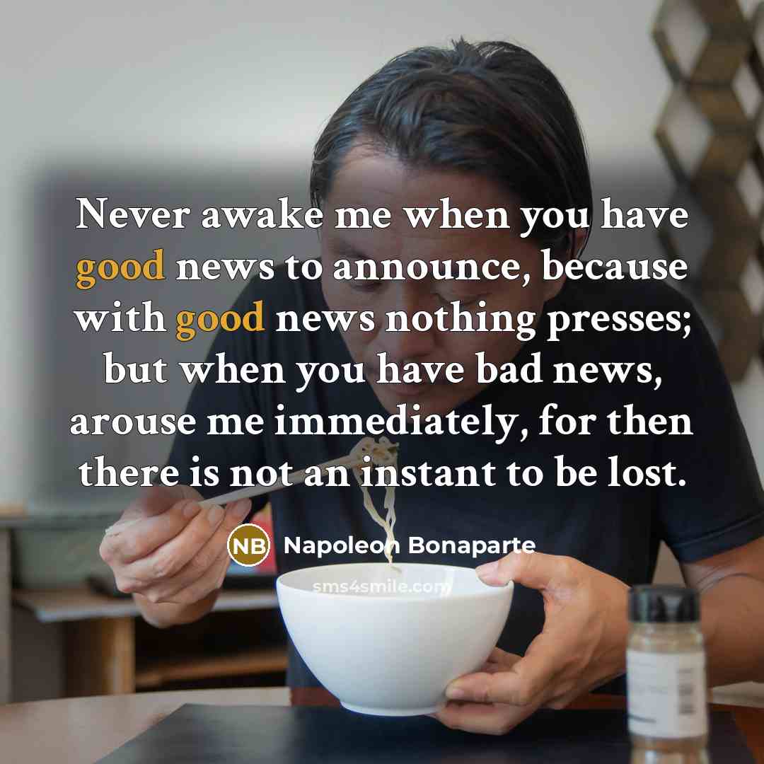 “Never awake me when you have good news to announce,…” quote by Napoleon Bonaparte