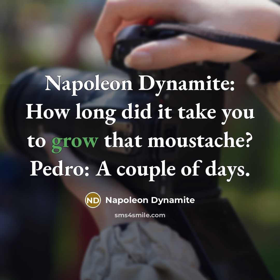 “Napoleon Dynamite: How long did it take you to grow that moustache? Pedro: A couple of days.” quote by Napoleon Dynamite