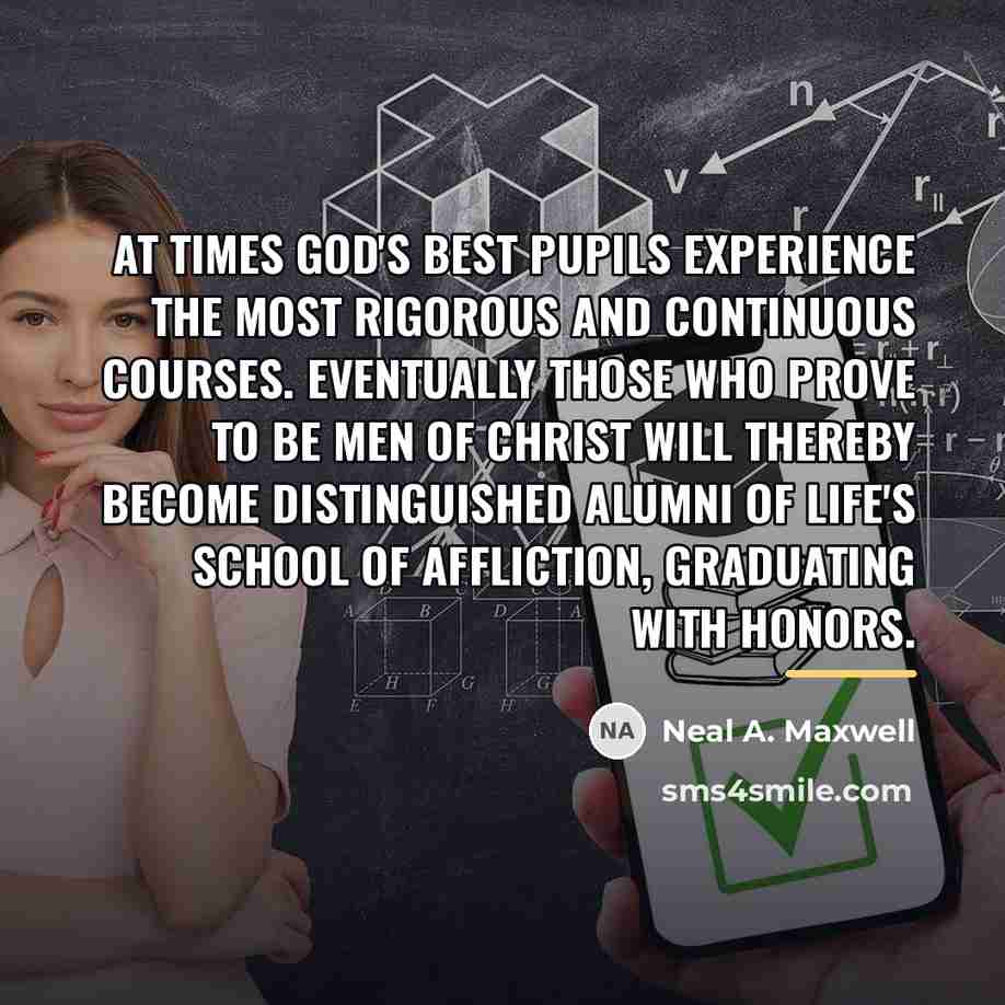 “At times God's best pupils experience the most rigorous and…” quote by Neal A. Maxwell