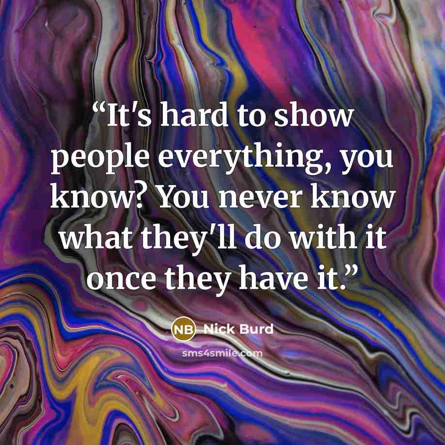 “It's hard to show people everything, you know? You never know what they'll do with it once they have it.” quote by Nick Burd