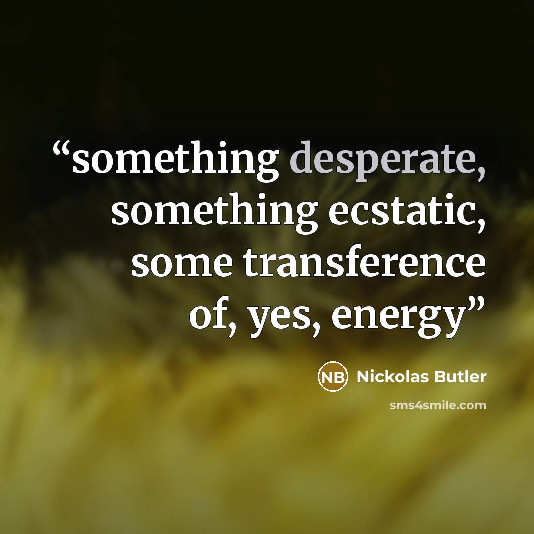“something desperate, something ecstatic, some transference of, yes, energy” quote by Nickolas Butler