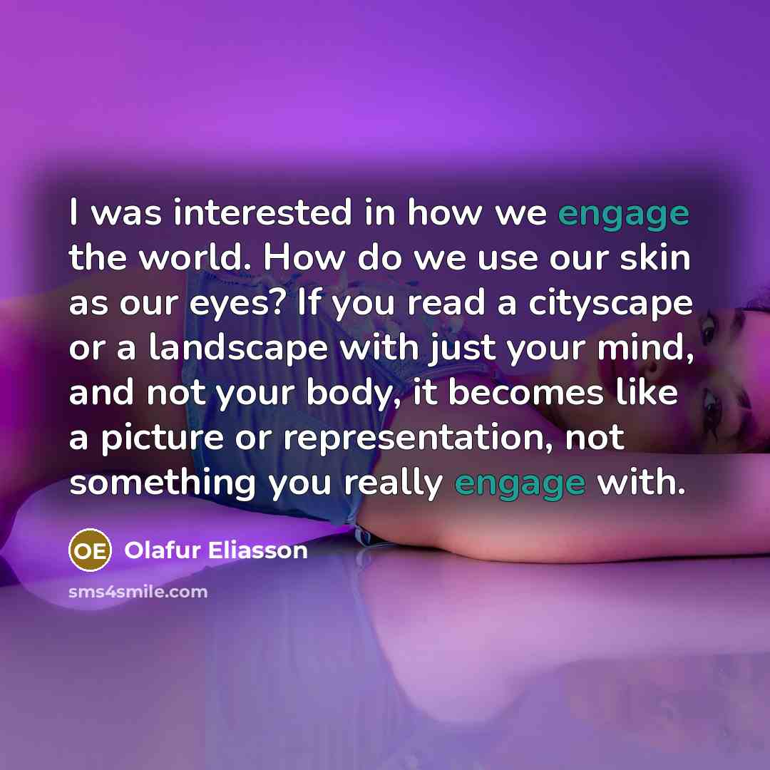 “I was interested in how we engage the world. How…” quote by Olafur Eliasson