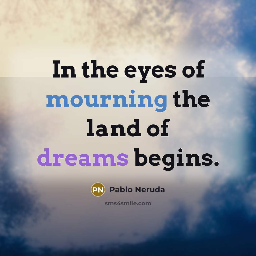 “In the eyes of mourning the land of dreams begins.…” quote by Pablo Neruda