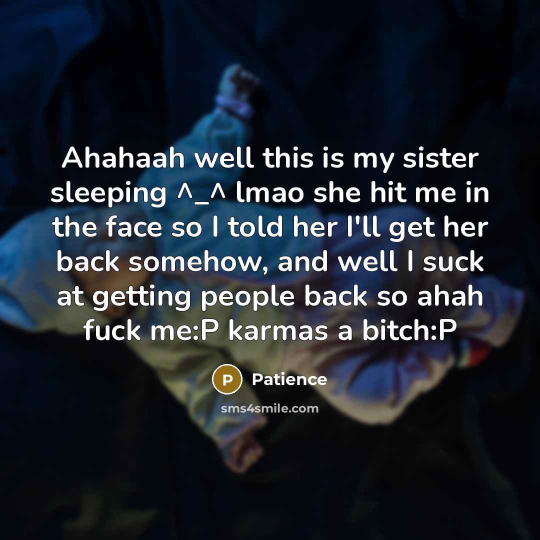 “Ahahaah well this is my sister sleeping ^_^ lmao she hit me in the face so I told her I'll get her back somehow, and well I suck at getting people back so ahah fuck me:P karmas a bitch:P” quote by Patience