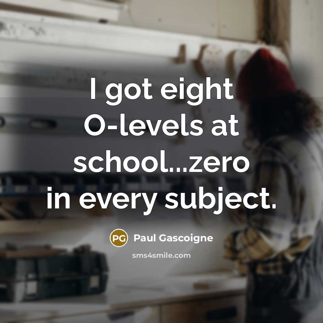 “I got eight O-levels at school...zero in every subject.…” quote by Paul Gascoigne