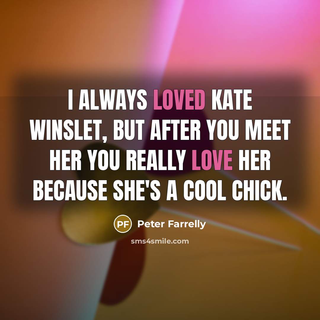 “I always loved Kate Winslet, but after you meet her you really love her because she's a cool chick.” quote by Peter Farrelly