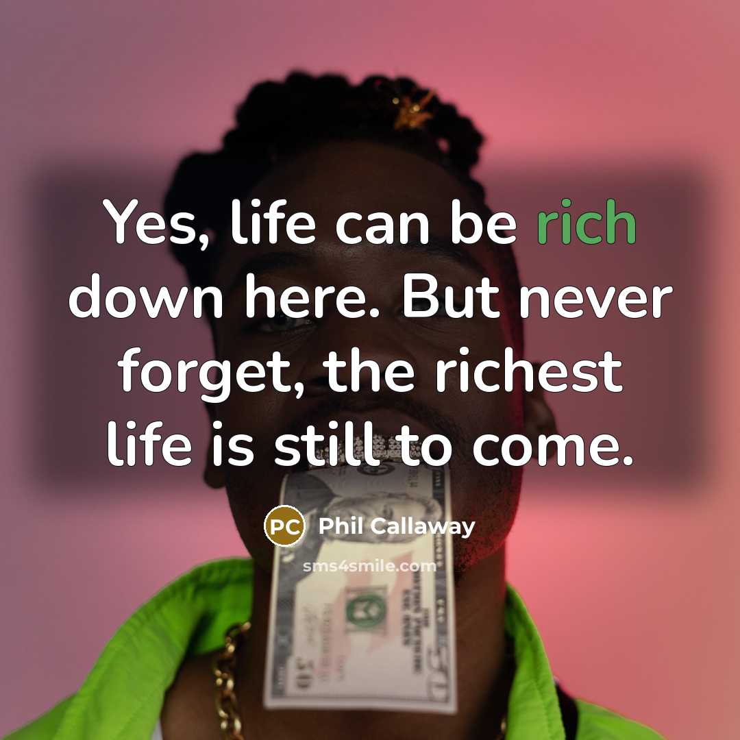 “Yes, life can be rich down here. But never forget,…” quote by Phil Callaway