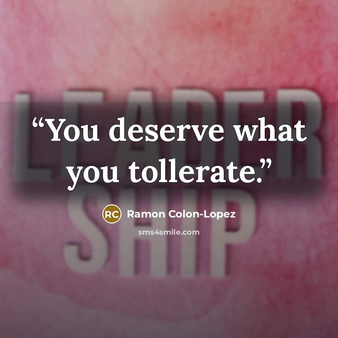 “You deserve what you tollerate.” quote by Ramon Colon-Lopez