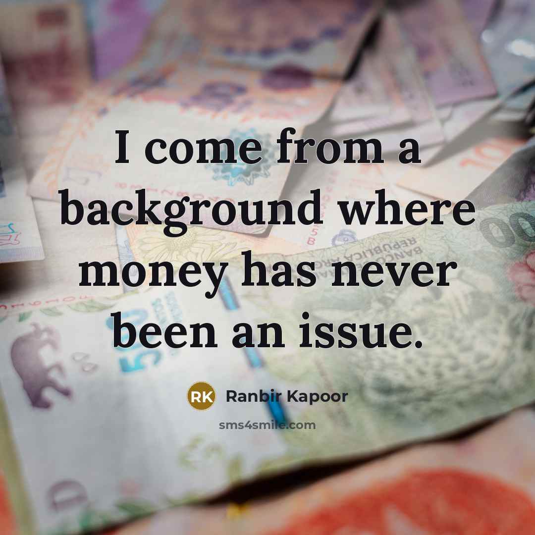 “I come from a background where money has never been…” quote by Ranbir Kapoor