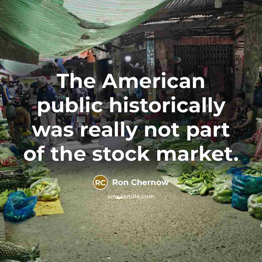 “The American public historically was really not part of the…” quote by Ron Chernow