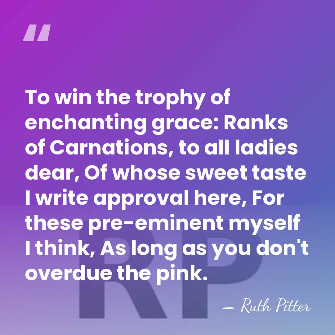 To win the trophy of enchanting grace: Ranks of Carnations, to all&hellip; - Ruth Pitter