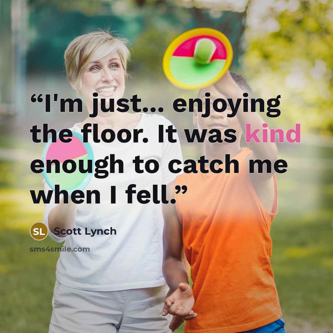 “I'm just... enjoying the floor. It was kind enough to catch me when I fell.” quote by Scott Lynch