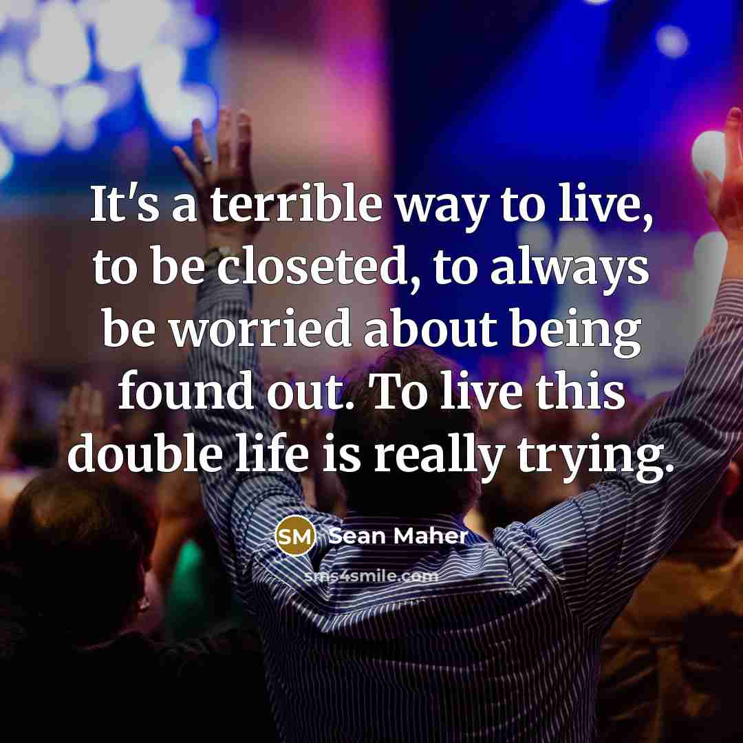 “It's a terrible way to live, to be closeted, to…” quote by Sean Maher