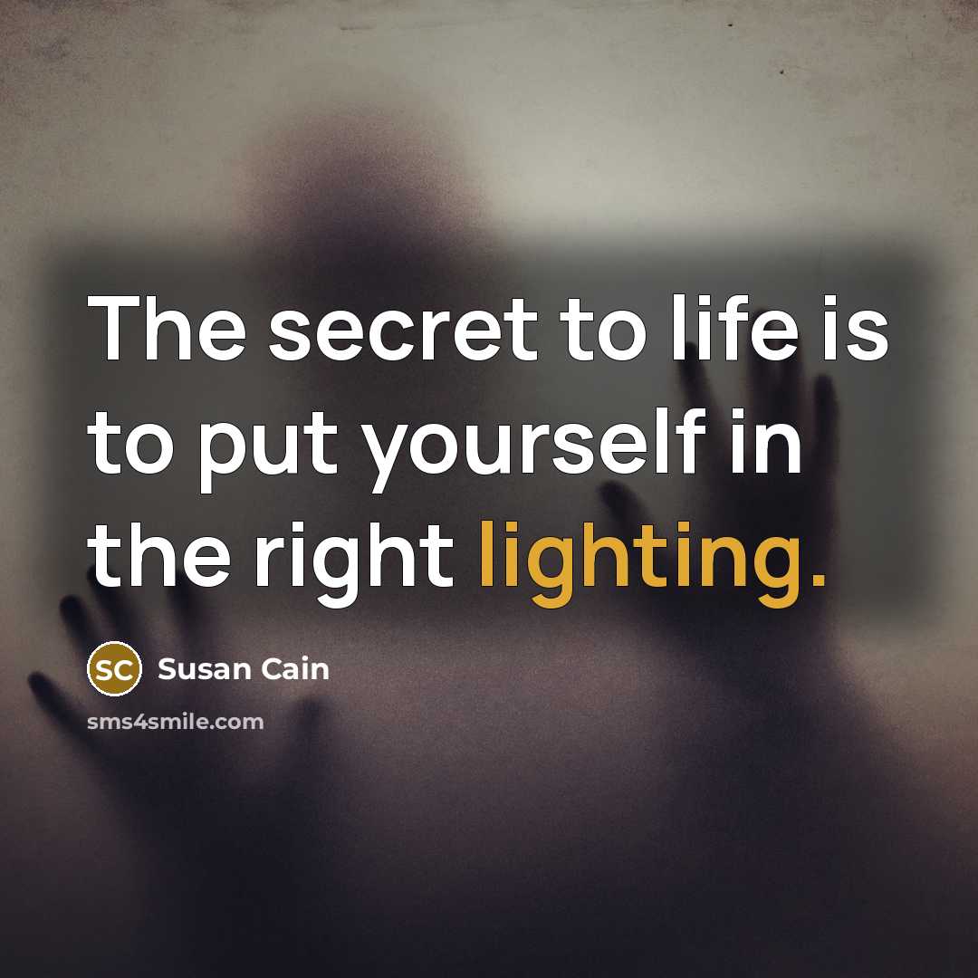 “The secret to life is to put yourself in the…” quote by Susan Cain