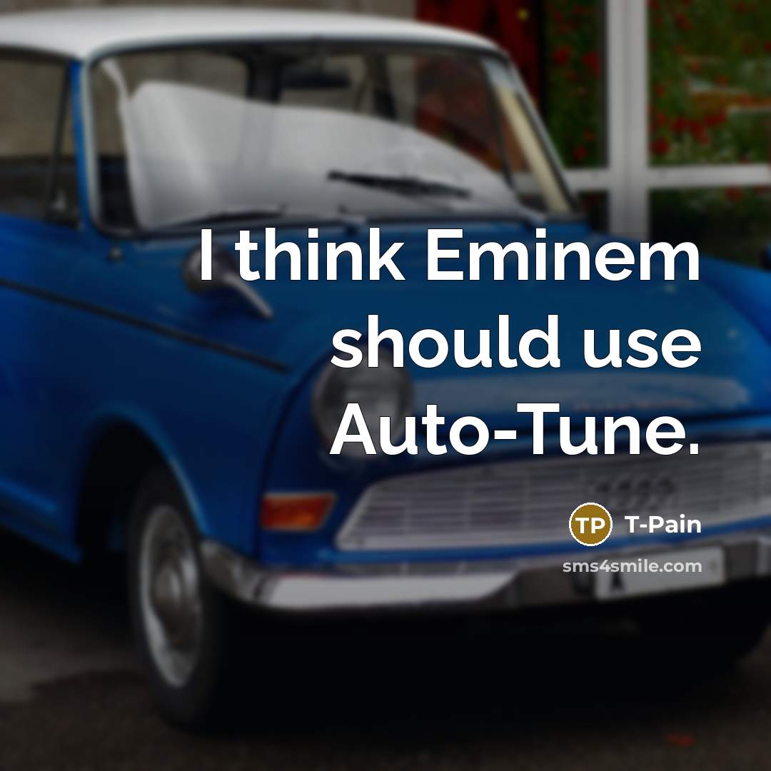 “I think Eminem should use Auto-Tune.” quote by T-Pain