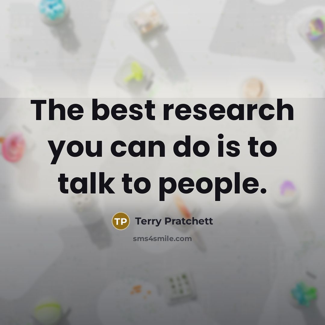 “The best research you can do is to talk to…” quote by Terry Pratchett