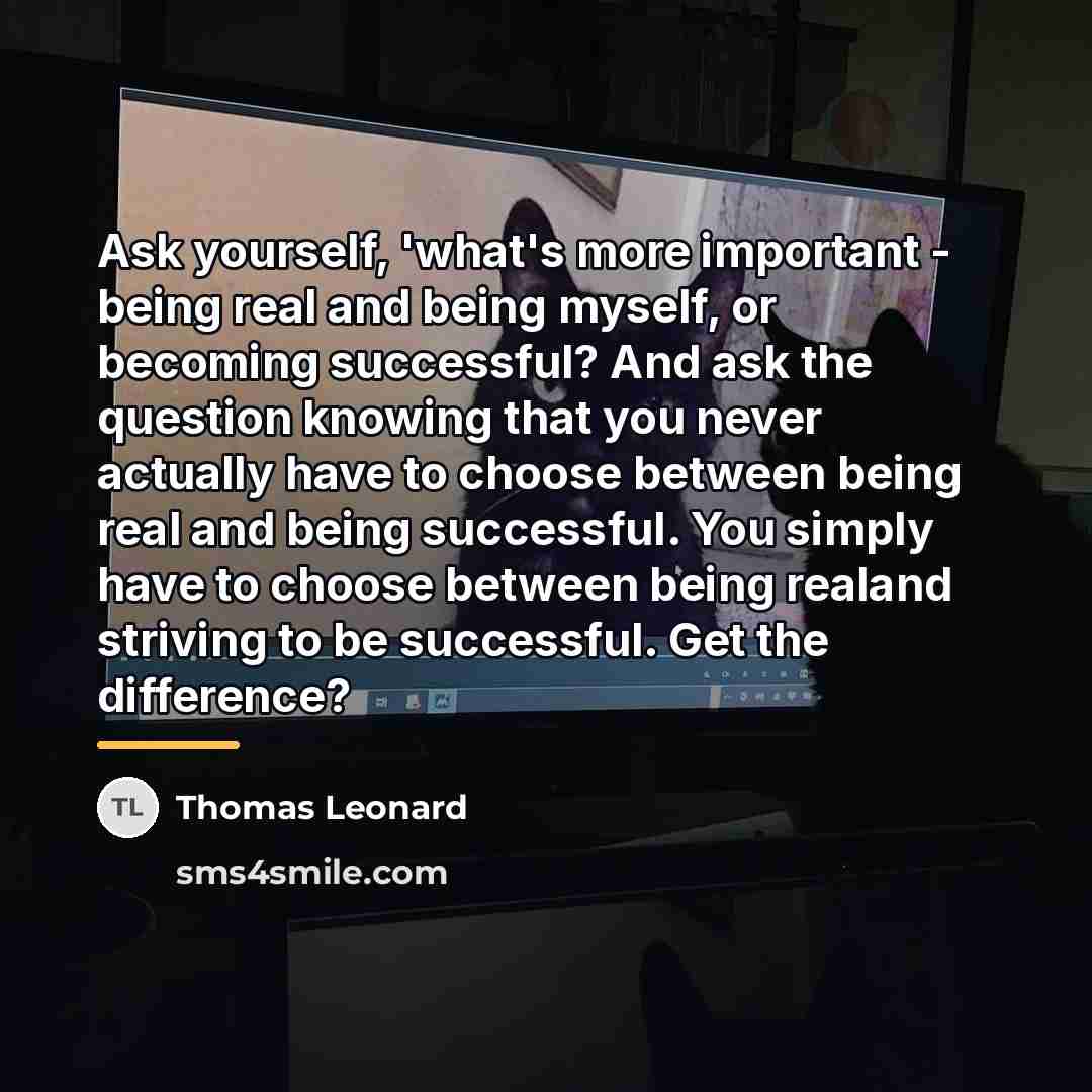 “Ask yourself, 'what's more important - being real and being…” quote by Thomas Leonard