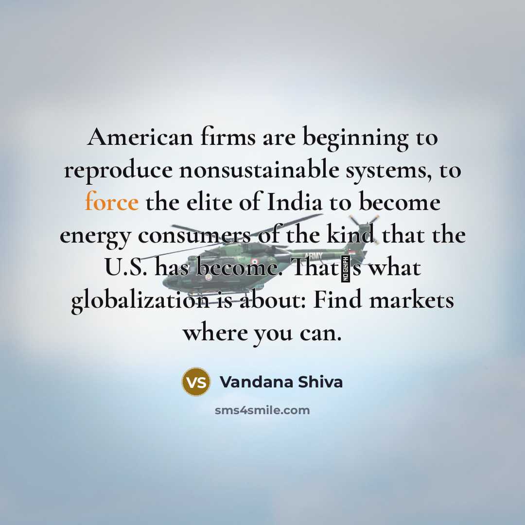 “American firms are beginning to reproduce nonsustainable systems, to force…” quote by Vandana Shiva
