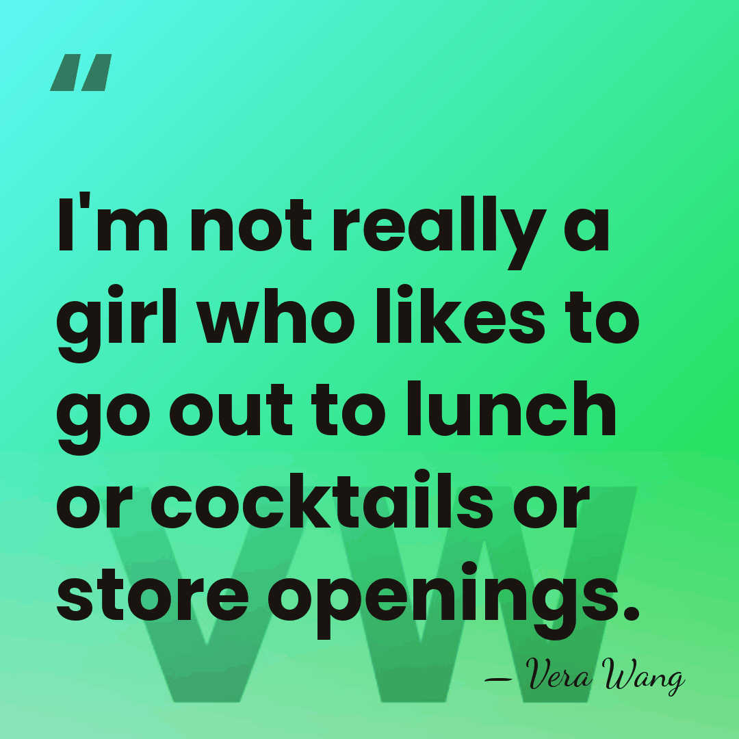 I'm not really a girl who likes to go out to lunch&hellip; - Vera Wang