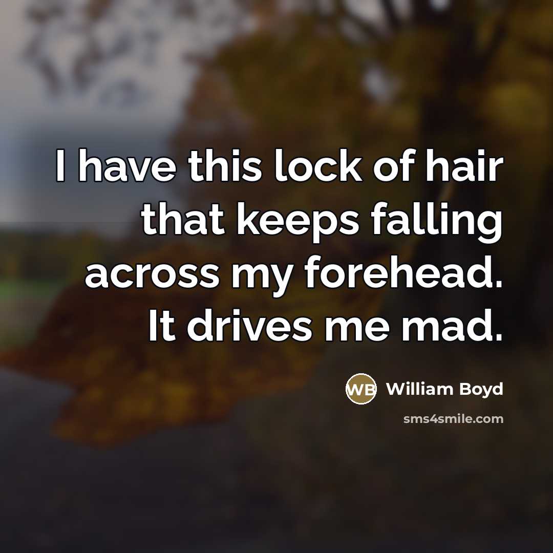 “I have this lock of hair that keeps falling across…” quote by William Boyd