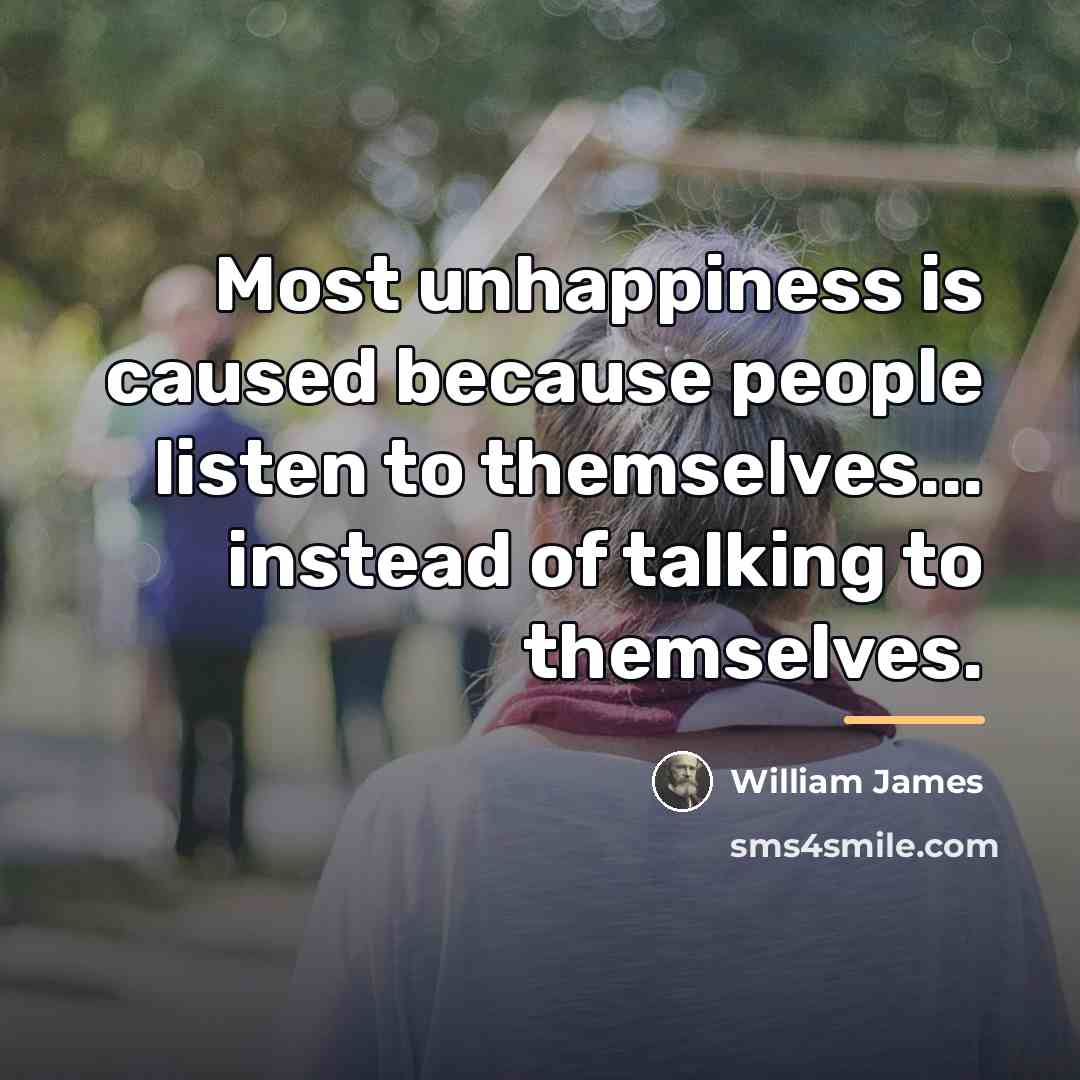“Most unhappiness is caused because people listen to themselves... instead…” quote by William James