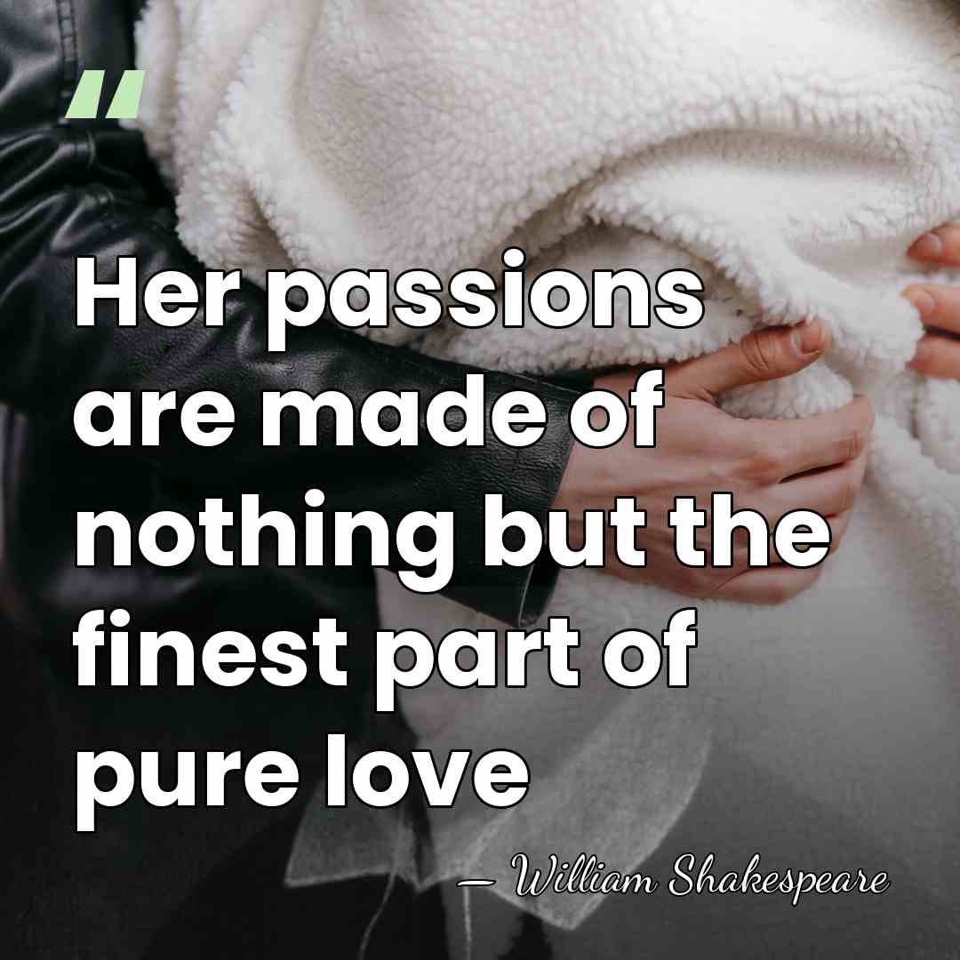 Her passions are made of nothing but the finest part of pure&hellip; - William Shakespeare