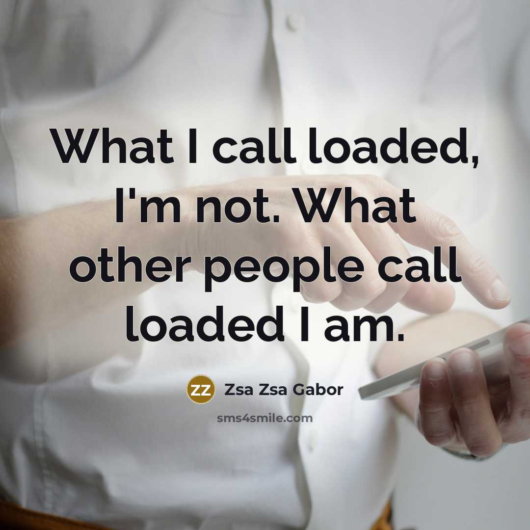 “What I call loaded, I'm not. What other people call…” quote by Zsa Zsa Gabor