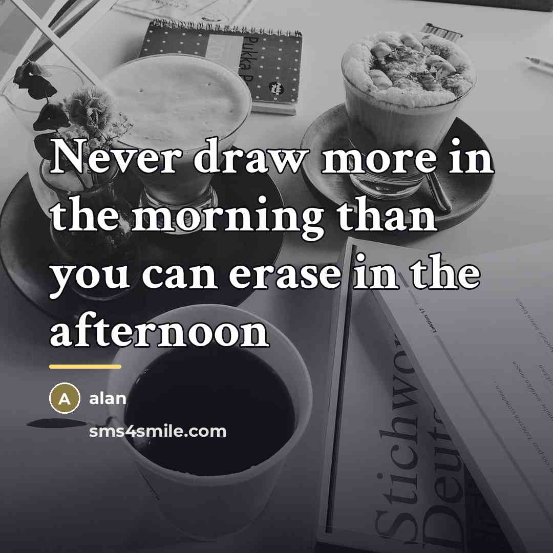 “Never draw more in the morning than you can erase…” quote by alan