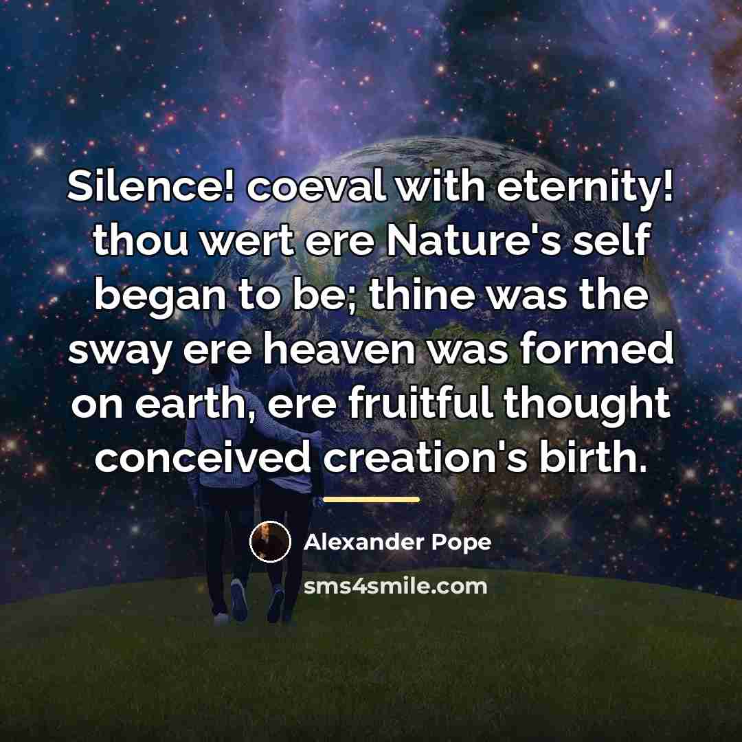 “Silence! coeval with eternity! thou wert ere Nature's self began…” quote by Alexander Pope