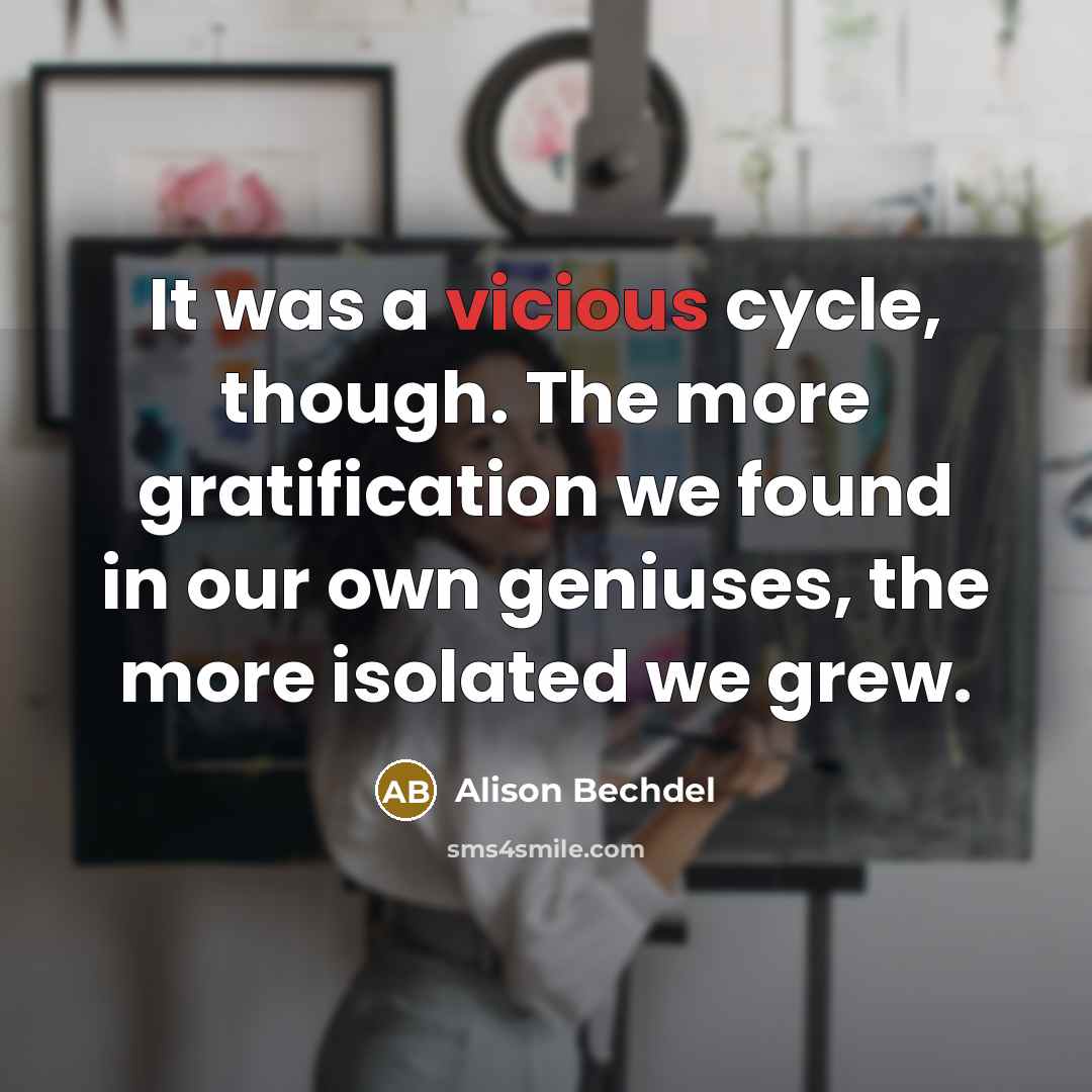 “It was a vicious cycle, though. The more gratification we…” quote by Alison Bechdel