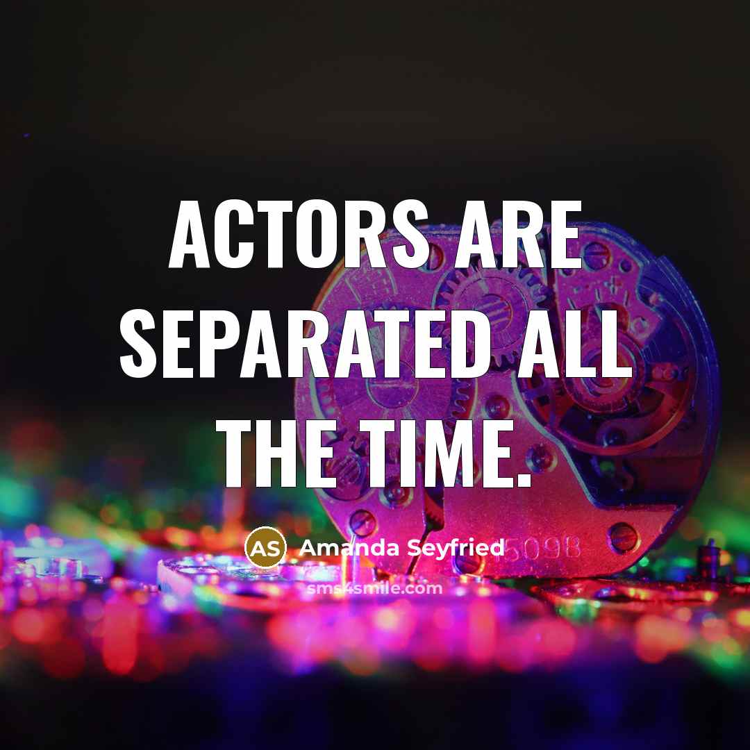 “Actors are separated all the time.…” quote by Amanda Seyfried