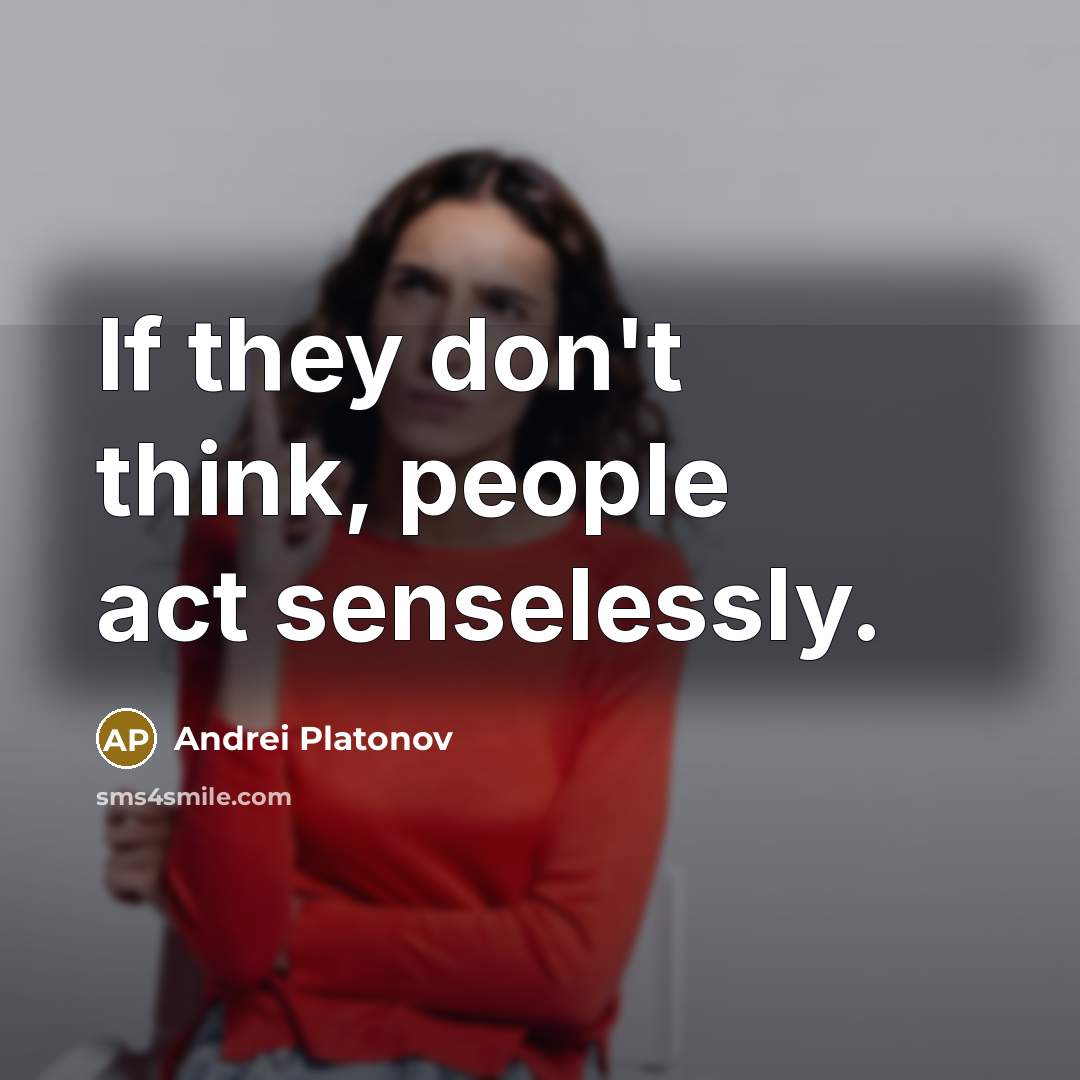 “If they don't think, people act senselessly.…” quote by Andrei Platonov