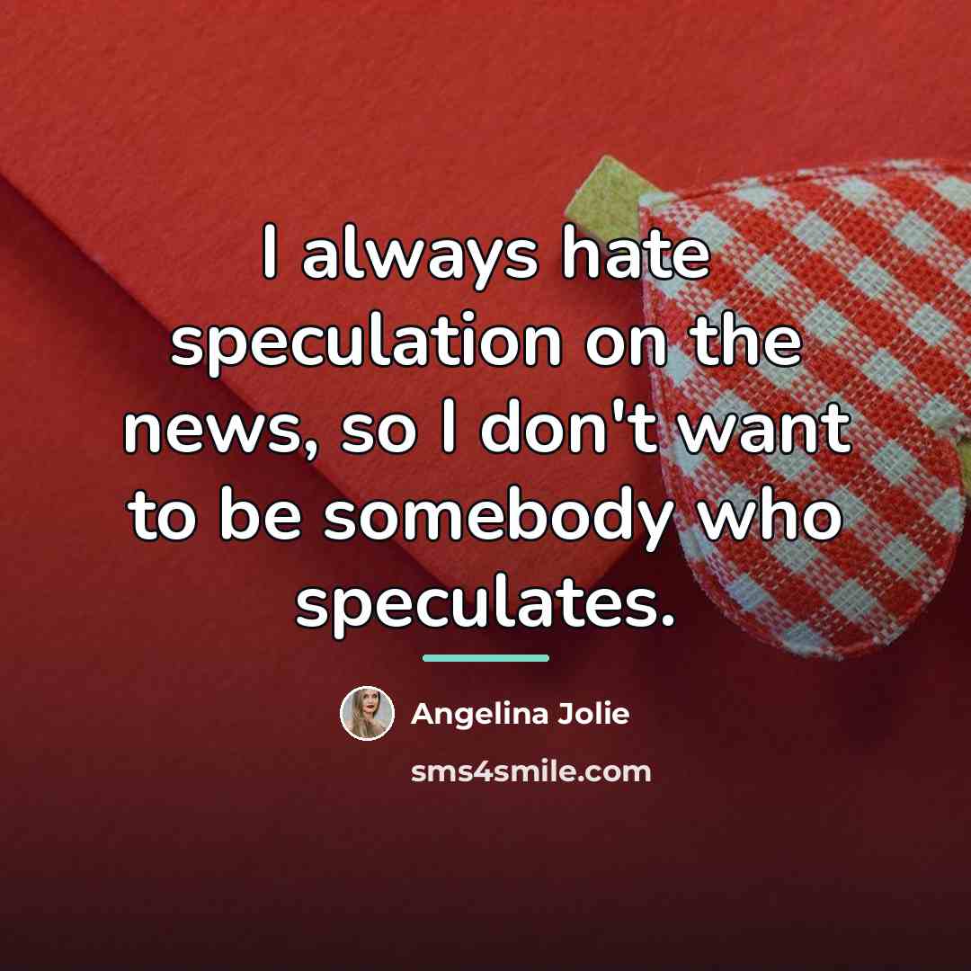 “I always hate speculation on the news, so I don't…” quote by Angelina Jolie