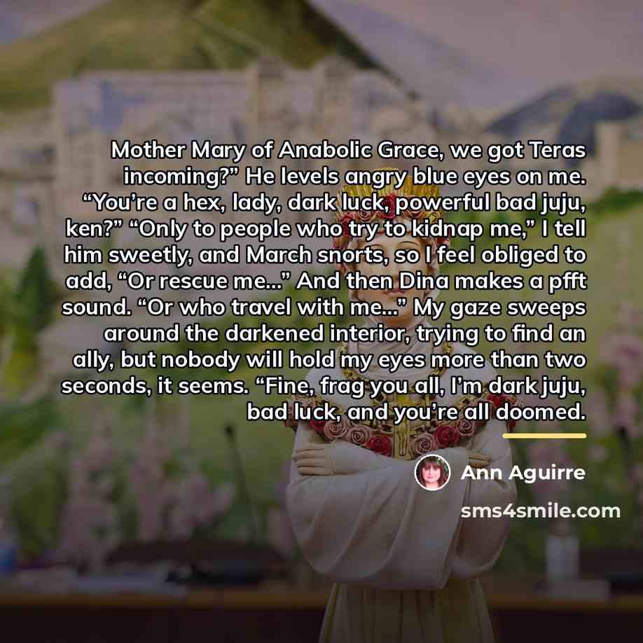 “Mother Mary of Anabolic Grace, we got Teras incoming?” He…” quote by Ann Aguirre