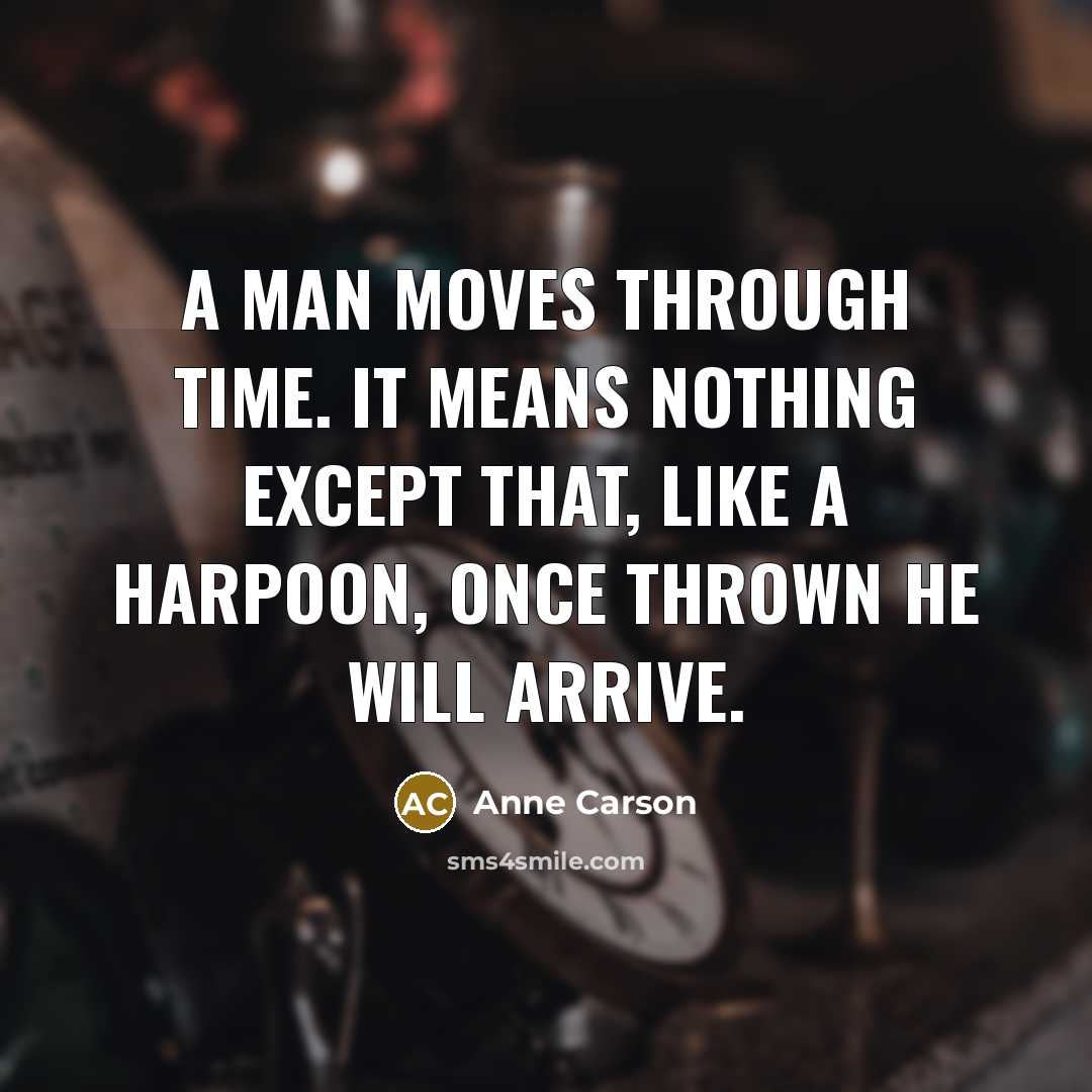 “A man moves through time. It means nothing except that,…” quote by Anne Carson