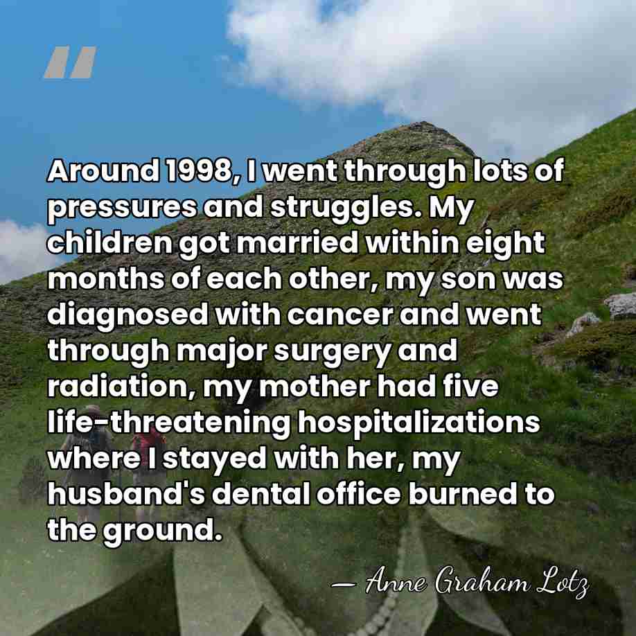 Around 1998, I went through lots of pressures and struggles. My children&hellip; - Anne Graham Lotz