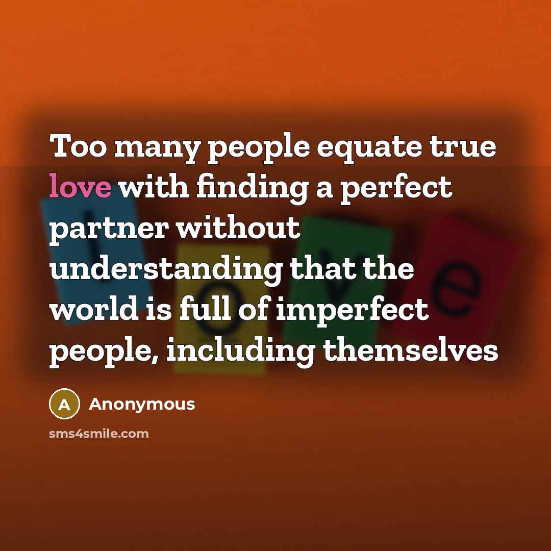 “Too many people equate true love with finding a perfect…” quote by Anonymous