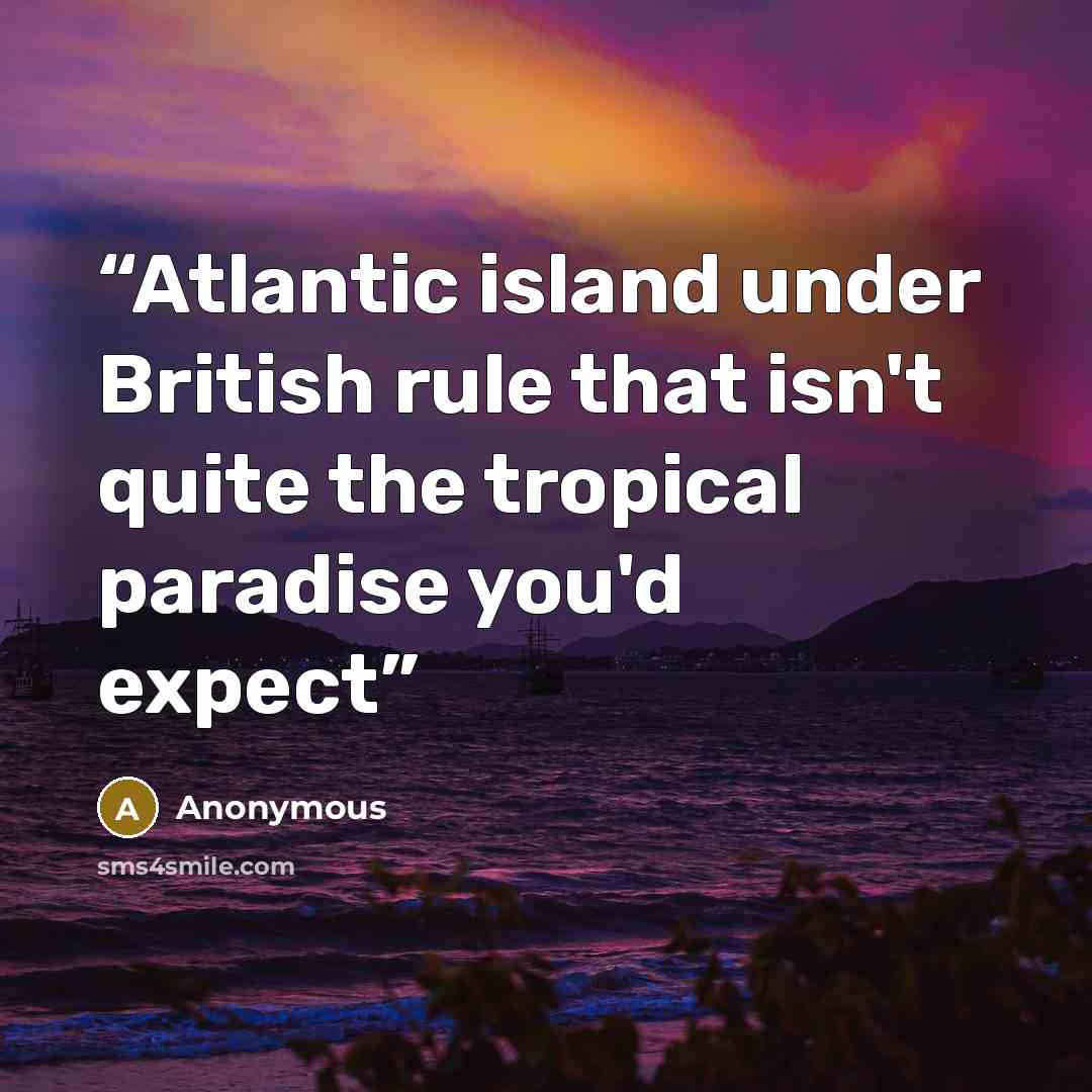 “Atlantic island under British rule that isn't quite the tropical paradise you'd expect” quote by Anonymous