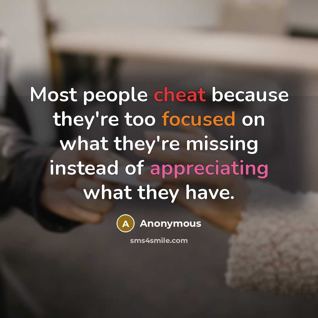 “Most people cheat because they're too focused on what they're missing instead of appreciating what they have.” quote by Anonymous