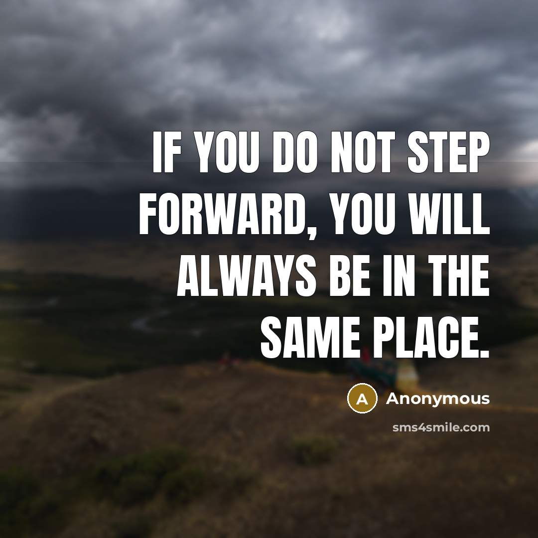 “If you do not step forward, you will always be in the same place.” quote by Anonymous