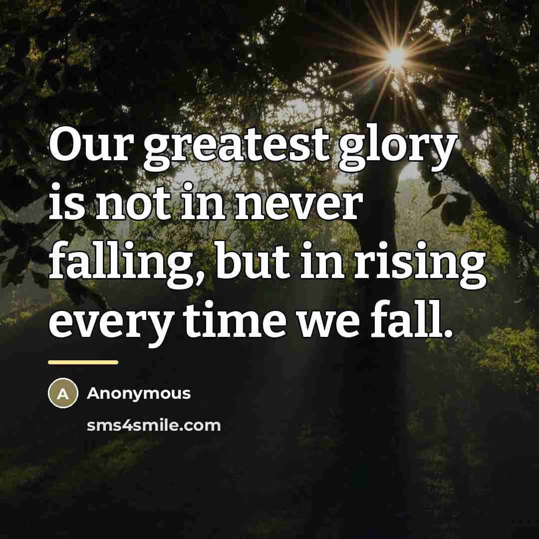 “Our greatest glory is not in never falling, but in…” quote by Anonymous