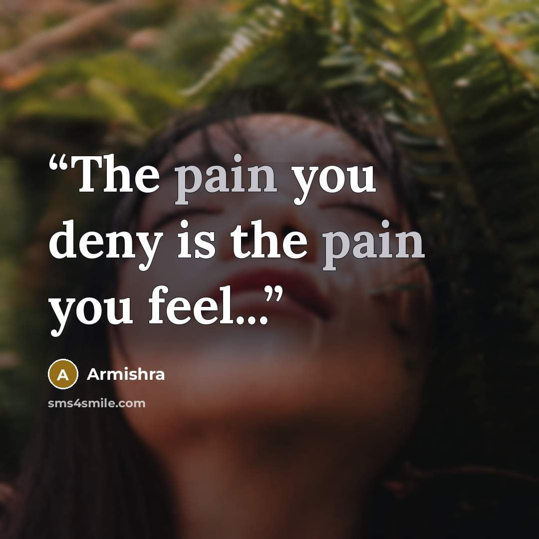 “The pain you deny is the pain you feel...” quote by Armishra