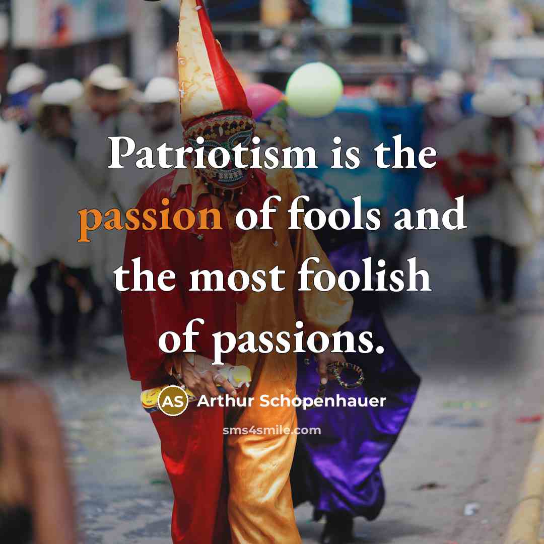 “Patriotism is the passion of fools and the most foolish…” quote by Arthur Schopenhauer