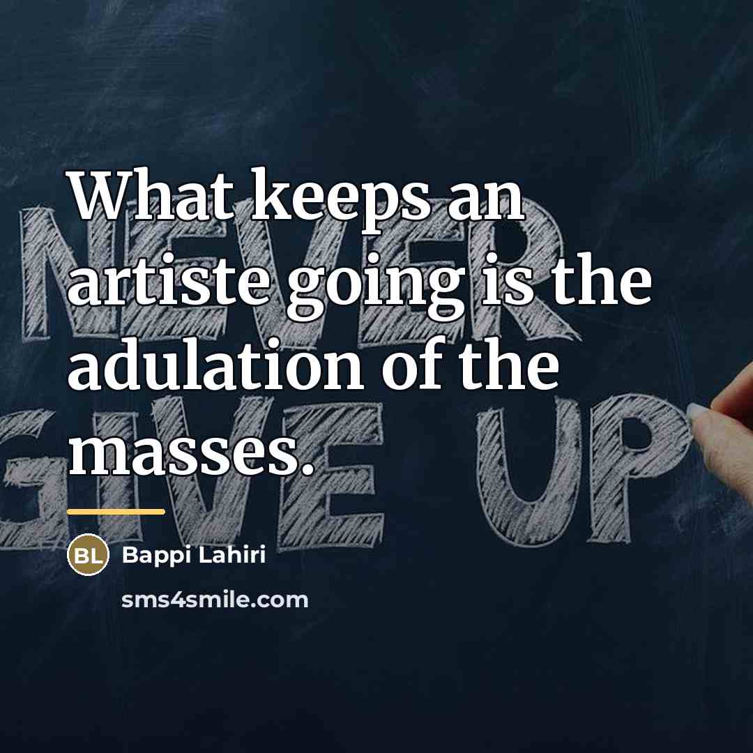 “What keeps an artiste going is the adulation of the…” quote by Bappi Lahiri