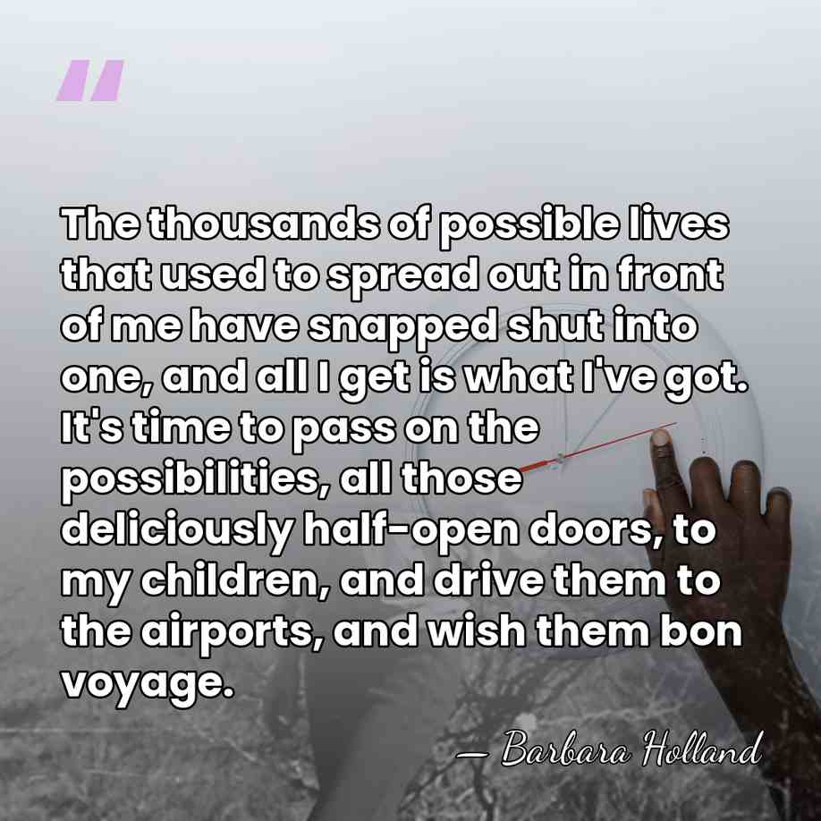The thousands of possible lives that used to spread out in front&hellip; - Barbara Holland