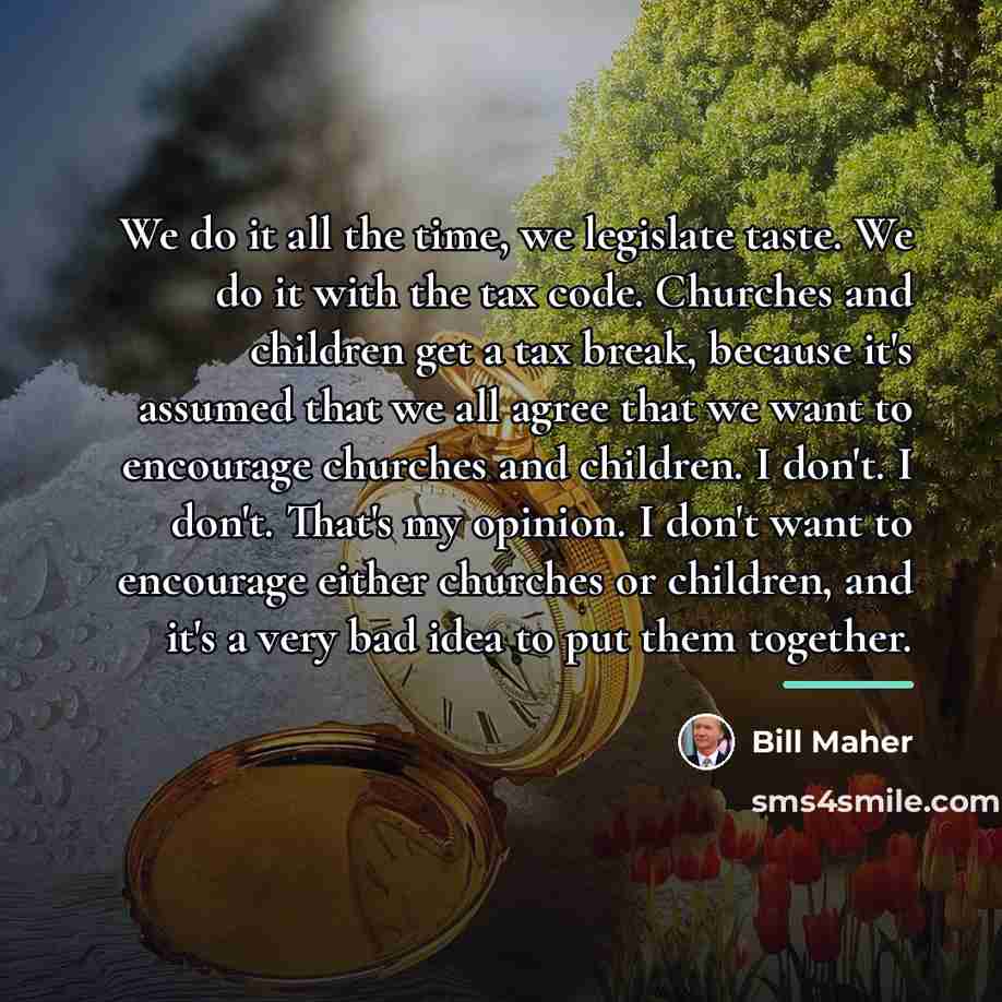 “We do it all the time, we legislate taste. We…” quote by Bill Maher