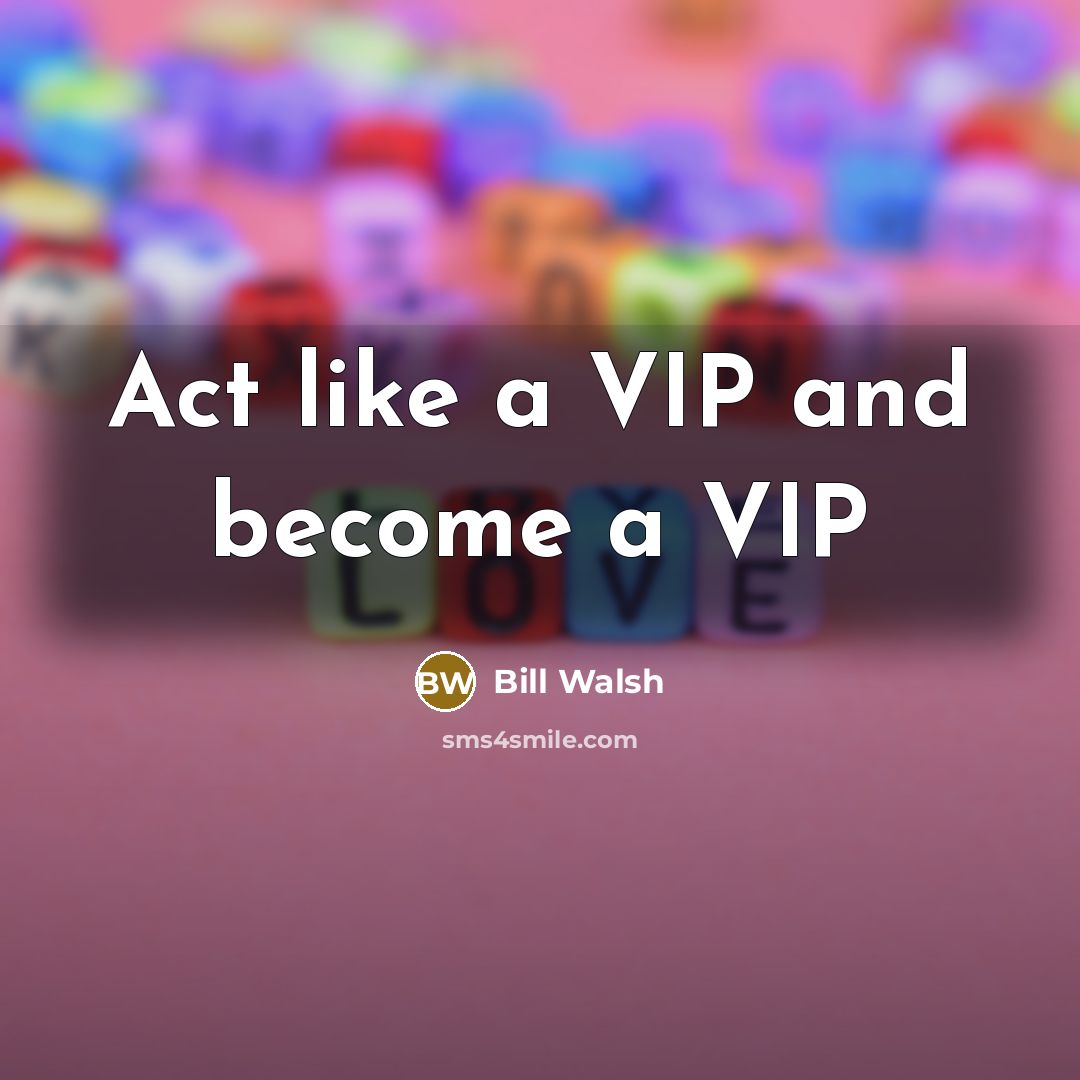 “Act like a VIP and become a VIP…” quote by Bill Walsh