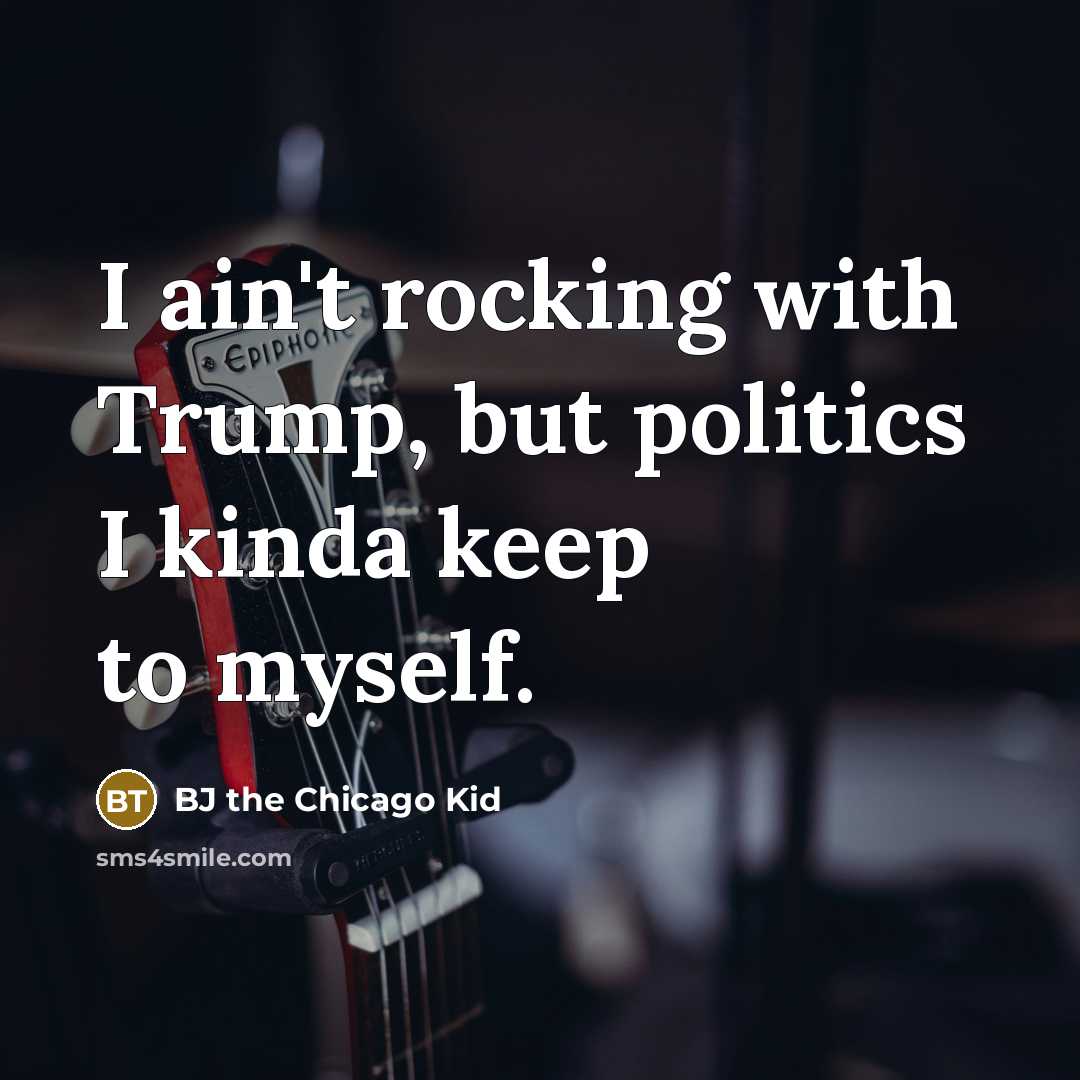 “I ain't rocking with Trump, but politics I kinda keep…” quote by BJ the Chicago Kid